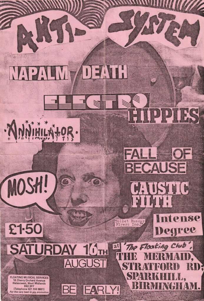 A flyer for music reading: 'ANTI-SYSTEM, NAPALM DEATH, ELECTRO HIPPIES, ANNIHILATOR, FALL OF BECAUSE, MOSH!, CAUSTIC FILTH, INTENSE DEGREE, £1.50 SATURDAY 16TH AUGUST at 'The Floating Club' THE MERMAID STRATFORD RD: SPARKHILL, BIRMINGHAM. BE EARLY!'